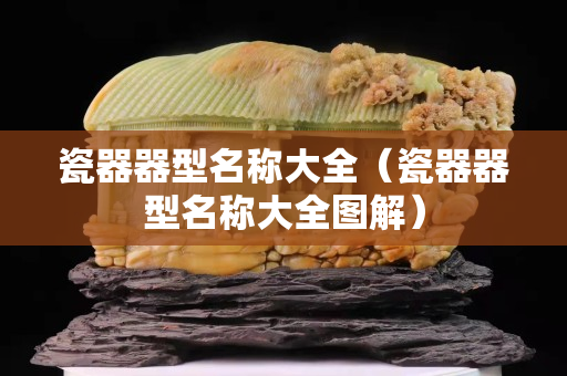 瓷器器型名称大全（瓷器器型名称大全图解）