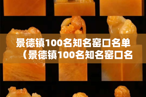 景德镇100名知名窑口名单（景德镇100名知名窑口名单公示）