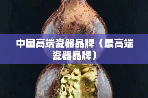 中国高端瓷器品牌（最高端瓷器品牌）
