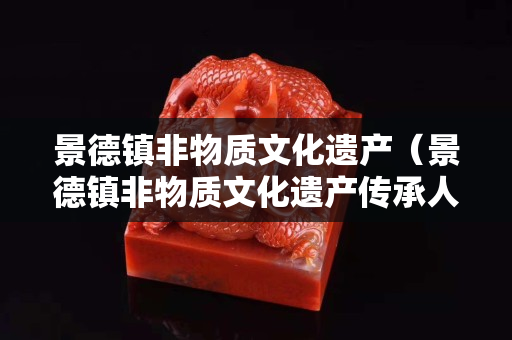 景德镇非物质文化遗产（景德镇非物质文化遗产传承人）