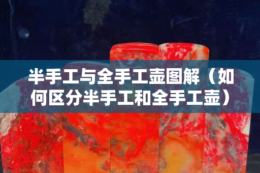 半手工与全手工壶图解（如何区分半手工和全手工壶）