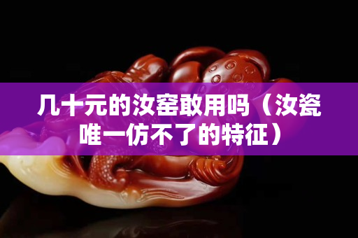 几十元的汝窑敢用吗（汝瓷唯一仿不了的特征）