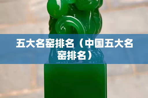 五大名窑排名（中国五大名窑排名）