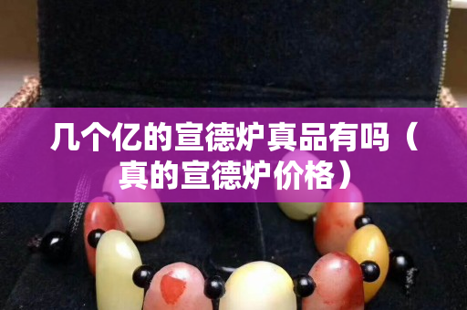 几个亿的宣德炉真品有吗（真的宣德炉价格）