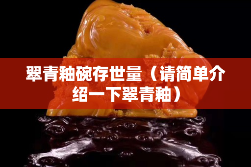 翠青釉碗存世量（请简单介绍一下翠青釉）
