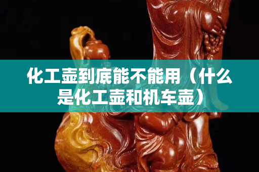 化工壶到底能不能用（什么是化工壶和机车壶）