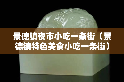 景德镇夜市小吃一条街（景德镇特色美食小吃一条街）