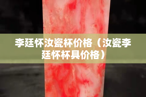 李廷怀汝瓷杯价格（汝瓷李廷怀杯具价格）