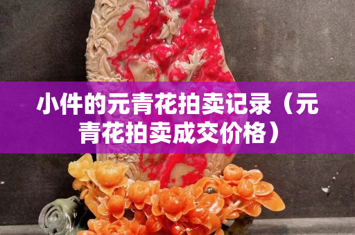 小件的元青花拍卖记录（元青花拍卖成交价格）