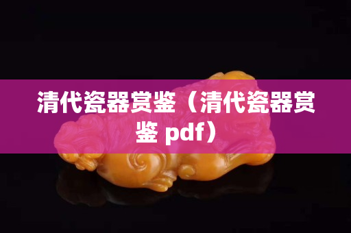 清代瓷器赏鉴（清代瓷器赏鉴 pdf）