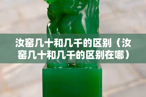 汝窑几十和几千的区别（汝窑几十和几千的区别在哪）