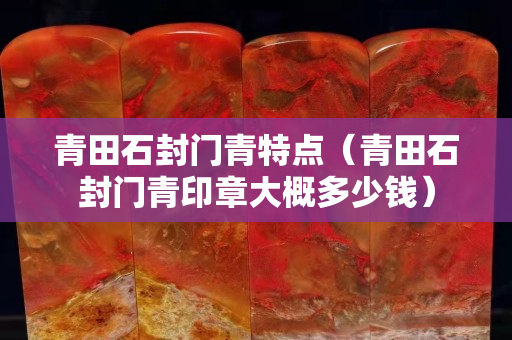 青田石封门青特点（青田石封门青印章大概多少钱）
