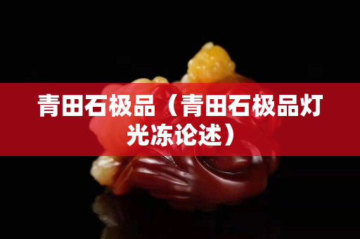 青田石极品（青田石极品灯光冻论述）