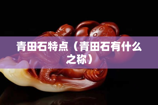 青田石特点（青田石有什么之称）