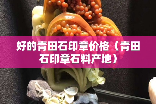 好的青田石印章价格（青田石印章石料产地）