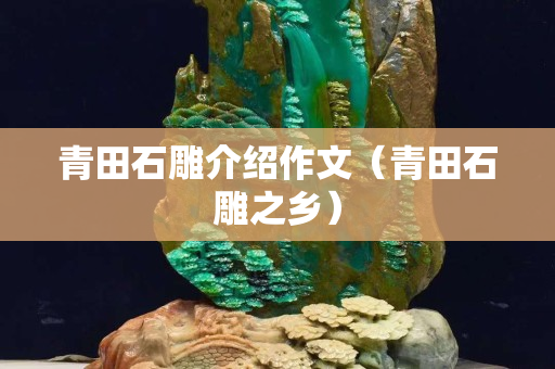 青田石雕介绍作文（青田石雕之乡）