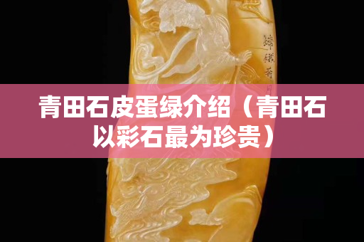 青田石皮蛋绿介绍（青田石以彩石最为珍贵）