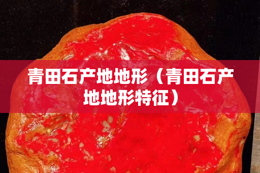 青田石产地地形（青田石产地地形特征）