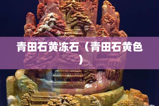 青田石黄冻石（青田石黄色）