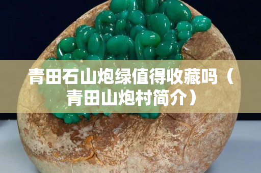 青田石山炮绿值得收藏吗（青田山炮村简介）