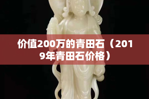 价值200万的青田石（2019年青田石价格）