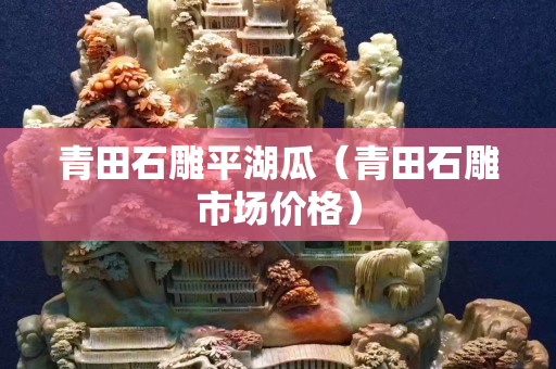 青田石雕平湖瓜（青田石雕市场价格）