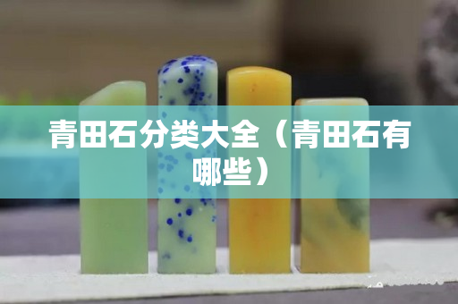 青田石分类大全（青田石有哪些）