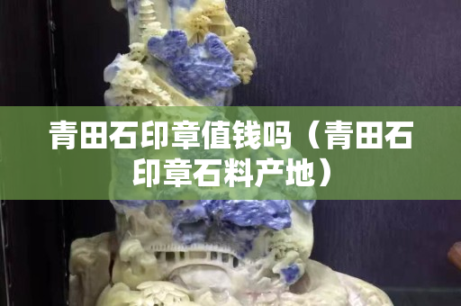 青田石印章值钱吗（青田石印章石料产地）