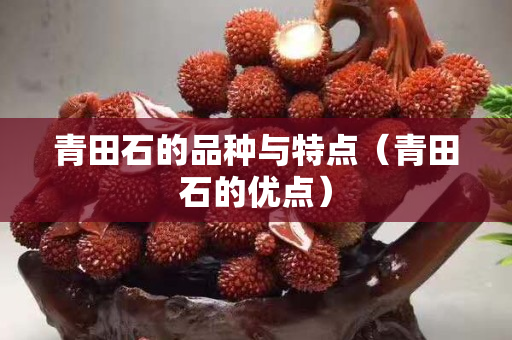 青田石的品种与特点（青田石的优点）