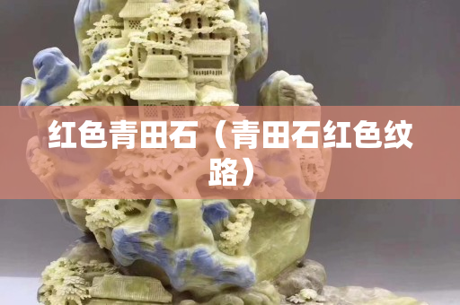 红色青田石（青田石红色纹路）