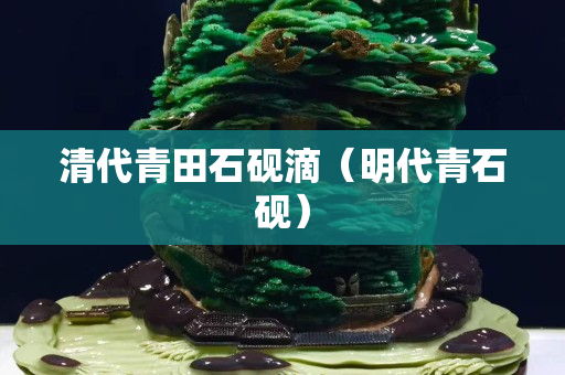 清代青田石砚滴（明代青石砚）