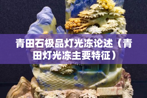 青田石极品灯光冻论述（青田灯光冻主要特征）