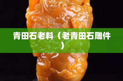 青田石老料（老青田石雕件）