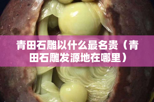 青田石雕以什么最名贵（青田石雕发源地在哪里）