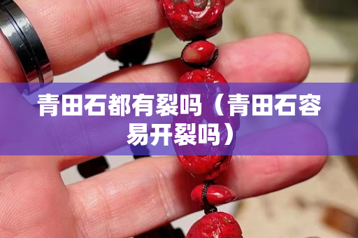 青田石都有裂吗（青田石容易开裂吗）