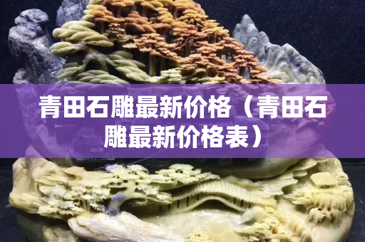 青田石雕最新价格（青田石雕最新价格表）