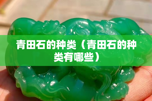 青田石的种类（青田石的种类有哪些）