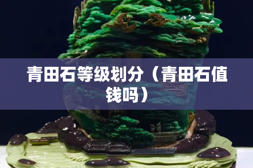青田石等级划分（青田石值钱吗）