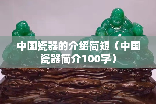 中国瓷器的介绍简短（中国瓷器简介100字）