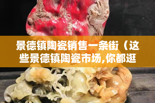 景德镇陶瓷销售一条街（这些景德镇陶瓷市场,你都逛过吗？）