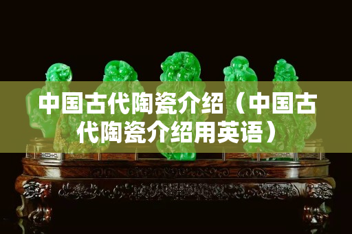 中国古代陶瓷介绍（中国古代陶瓷介绍用英语）