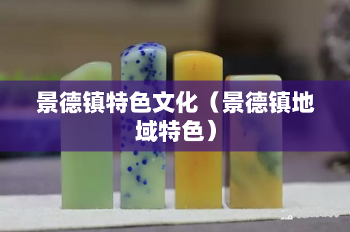 景德镇特色文化（景德镇地域特色）
