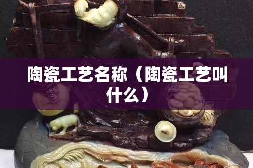 陶瓷工艺名称（陶瓷工艺叫什么）