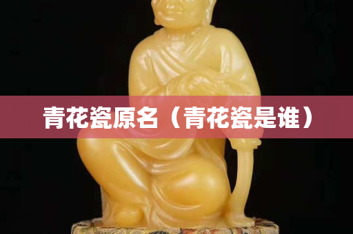 青花瓷原名（青花瓷是谁）