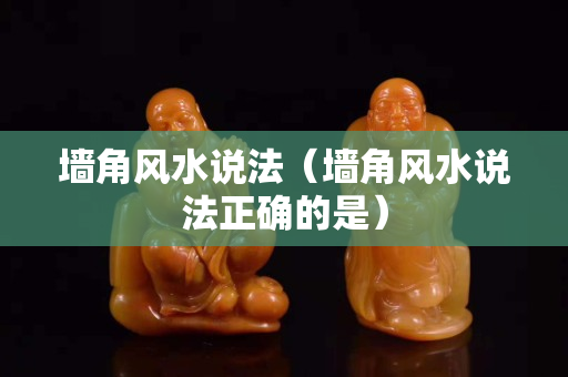墙角风水说法（墙角风水说法正确的是）