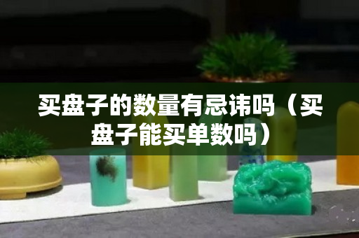买盘子的数量有忌讳吗（买盘子能买单数吗）