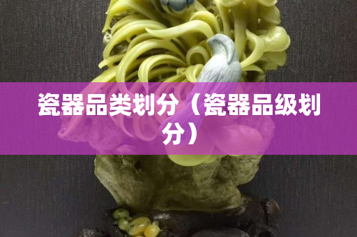 瓷器品类划分（瓷器品级划分）