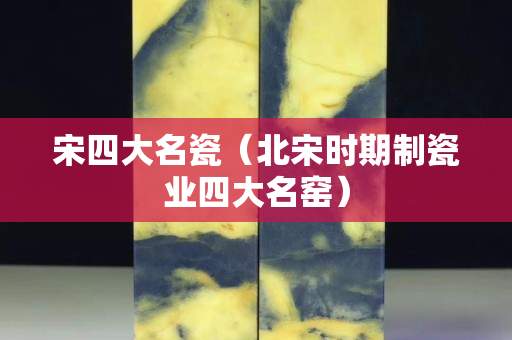 宋四大名瓷（北宋时期制瓷业四大名窑）