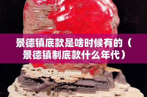 景德镇底款是啥时候有的（景德镇制底款什么年代）