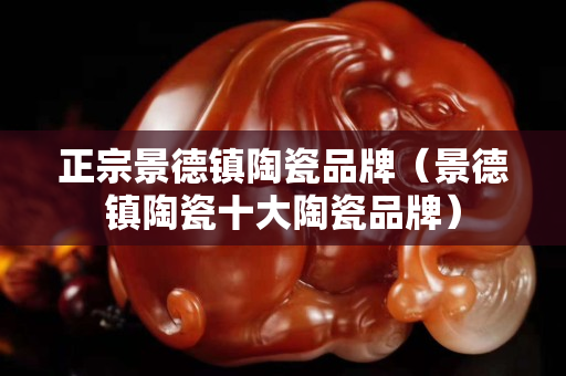 正宗景德镇陶瓷品牌（景德镇陶瓷十大陶瓷品牌）